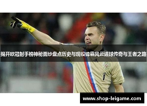 揭开欧冠射手榜神秘面纱盘点历史与现役锋霸风云进球传奇与王者之路 揭开欧冠射手榜神秘面纱盘点历史与现役锋霸风云进球传奇与王者之路