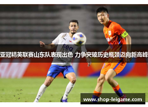 亚冠精英联赛山东队表现出色 力争突破历史瓶颈迈向新高峰