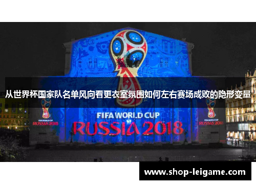从世界杯国家队名单风向看更衣室氛围如何左右赛场成败的隐形变量