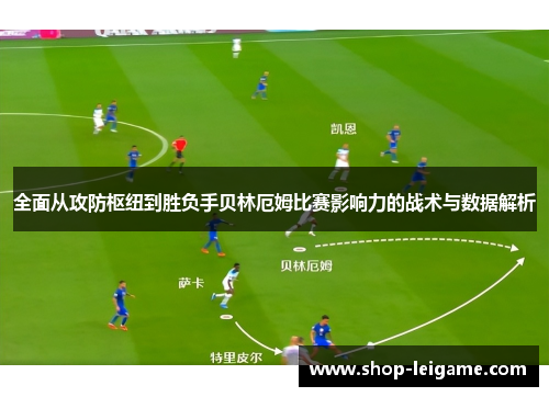 全面从攻防枢纽到胜负手贝林厄姆比赛影响力的战术与数据解析