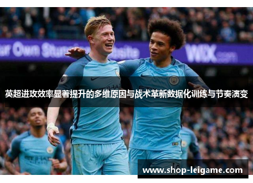 英超进攻效率显著提升的多维原因与战术革新数据化训练与节奏演变 英超进攻效率显著提升的多维原因与战术革新数据化训练与节奏演变